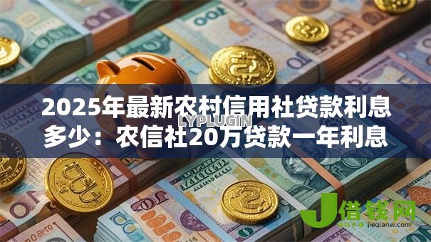 2025年最新农村信用社贷款利息多少：农信社20万贷款一年利息要多少