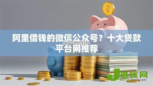 阿里借钱的微信公众号？十大贷款平台网推荐
