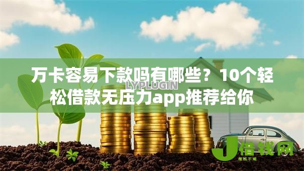 万卡容易下款吗有哪些？10个轻松借款无压力app推荐给你
