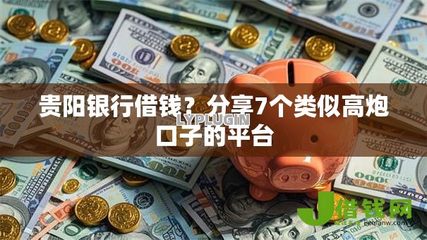 贵阳银行借钱？分享7个类似高炮口子的平台