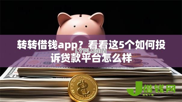 转转借钱app?看看这5个如何投诉贷款平台怎么样 转转借钱app?看看这5个如何投诉贷款平台怎么样