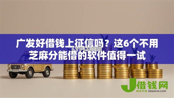 广发好借钱上征信吗？这6个不用芝麻分能借的软件值得一试