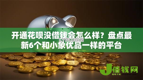 开通花呗没借钱会怎么样?盘点最新6个和小象优品一样的平台 开通花呗没借钱会怎么样?盘点最新6个和小象优品一样的平台