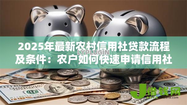 2025年最新农村信用社贷款流程及条件：农户如何快速申请信用社贷款？