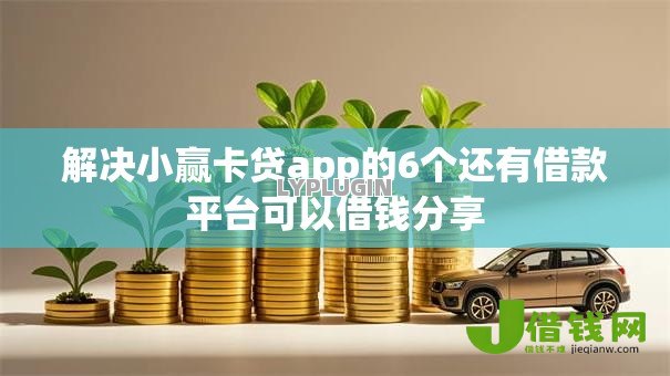 解决小赢卡贷app的6个还有借款平台可以借钱分享 解决小赢卡贷app的6个还有借款平台可以借钱分享