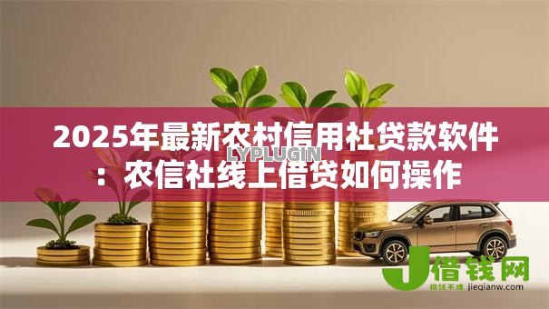 2025年最新农村信用社贷款软件:农信社线上借贷如何操作 2025年最新农村信用社贷款软件:农信社线上借贷如何操作