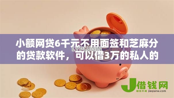 小额网贷6千元不用面签和芝麻分的贷款软件，可以借3万的私人的6个平台介绍