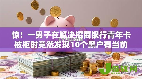惊!一男子在解决招商银行青年卡被拒时竟然发现10个黑户有当前逾期什么软件能做贷款,事后分享了出来 惊!一男子在解决招商银行青年卡被拒时竟然发现10个黑户有当前逾期什么软件能做贷款,事后分享了出来