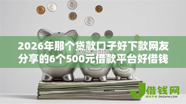 2026年那个贷款口子好下款网友分享的6个500元借款平台好借钱我觉得不错！