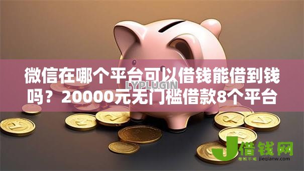 微信在哪个平台可以借钱能借到钱吗?20000元无门槛借款8个平台推荐 微信在哪个平台可以借钱能借到钱吗?20000元无门槛借款8个平台推荐