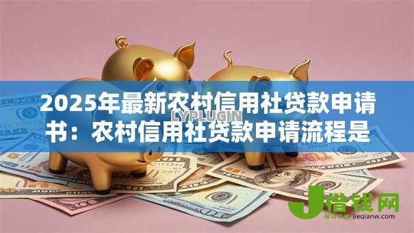 2025年最新农村信用社贷款申请书:农村信用社贷款申请流程是什么 2025年最新农村信用社贷款申请书:农村信用社贷款申请流程是什么