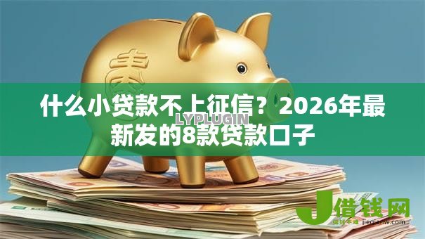 什么小贷款不上征信?2026年最新发的8款贷款口子 什么小贷款不上征信?2026年最新发的8款贷款口子