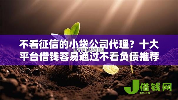 不看征信的小贷公司代理?十大平台借钱容易通过不看负债推荐 不看征信的小贷公司代理?十大平台借钱容易通过不看负债推荐