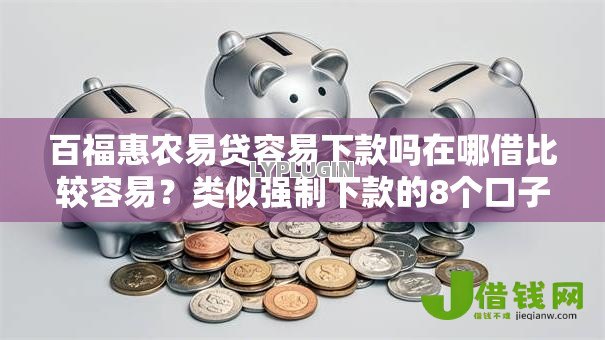 百福惠农易贷容易下款吗在哪借比较容易?类似强制下款的8个口子参考 百福惠农易贷容易下款吗在哪借比较容易?类似强制下款的8个口子参考