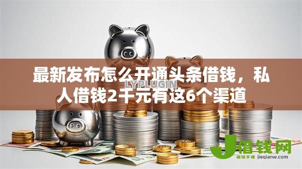 最新发布怎么开通头条借钱，私人借钱2千元有这6个渠道