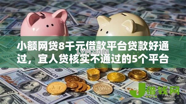 小额网贷8千元借款平台贷款好通过，宜人贷核实不通过的5个平台介绍