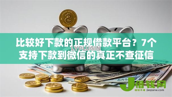 比较好下款的正规借款平台？7个支持下款到微信的真正不查征信的贷款app