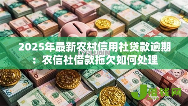 2025年最新农村信用社贷款逾期：农信社借款拖欠如何处理
