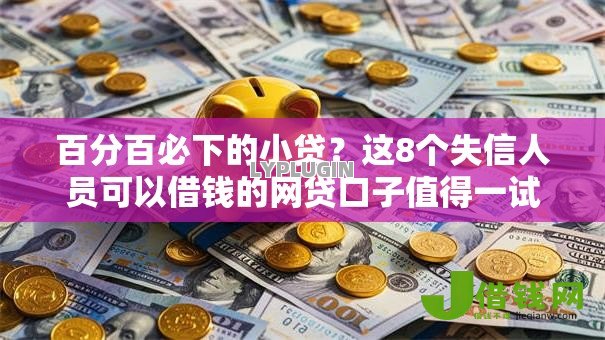 百分百必下的小贷？这8个失信人员可以借钱的网贷口子值得一试