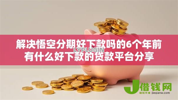 解决悟空分期好下款吗的6个年前有什么好下款的贷款平台分享