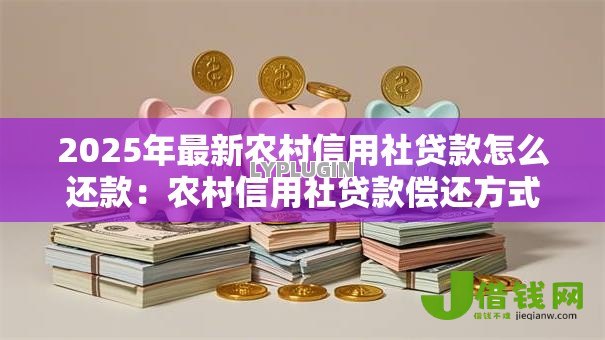 2025年最新农村信用社贷款怎么还款：农村信用社贷款偿还方式有哪些