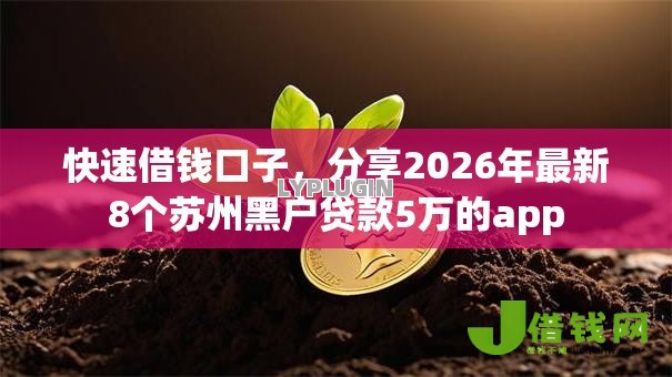 快速借钱口子，分享2026年最新8个苏州黑户贷款5万的app
