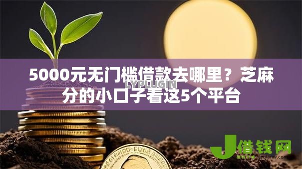 5000元无门槛借款去哪里?芝麻分的小口子看这5个平台 5000元无门槛借款去哪里?芝麻分的小口子看这5个平台