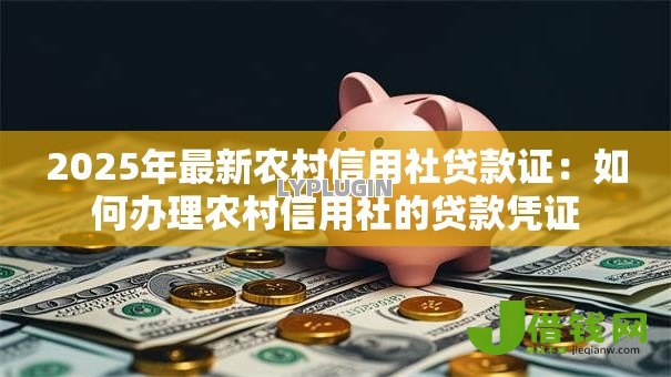 2025年最新农村信用社贷款证:如何办理农村信用社的贷款凭证 2025年最新农村信用社贷款证:如何办理农村信用社的贷款凭证