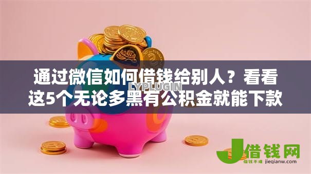 通过微信如何借钱给别人？看看这5个无论多黑有公积金就能下款怎么样