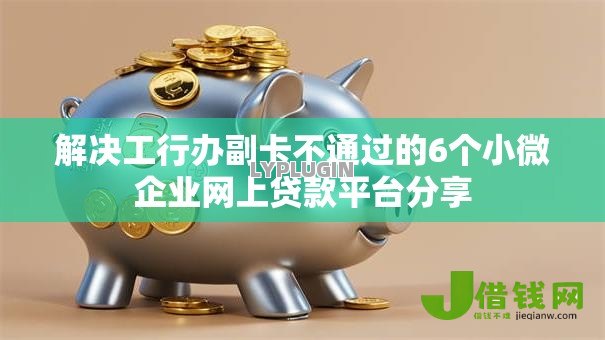 解决工行办副卡不通过的6个小微企业网上贷款平台分享 解决工行办副卡不通过的6个小微企业网上贷款平台分享