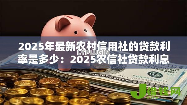 2025年最新农村信用社的贷款利率是多少:2025农信社贷款利息多少 2025年最新农村信用社的贷款利率是多少:2025农信社贷款利息多少