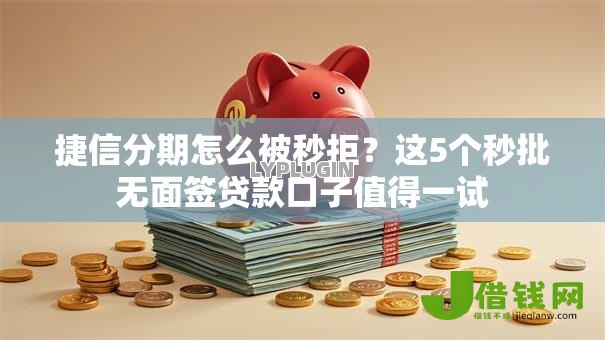 捷信分期怎么被秒拒？这5个秒批无面签贷款口子值得一试