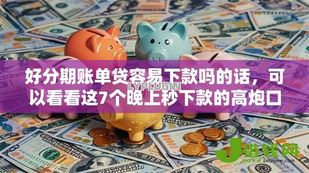 好分期账单贷容易下款吗的话,可以看看这7个晚上秒下款的高炮口子 好分期账单贷容易下款吗的话,可以看看这7个晚上秒下款的高炮口子