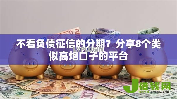 不看负债征信的分期?分享8个类似高炮口子的平台 不看负债征信的分期?分享8个类似高炮口子的平台