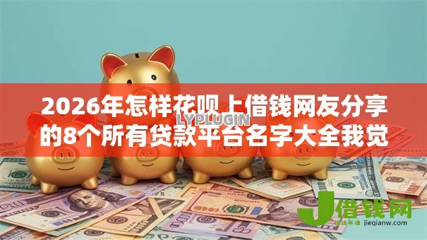 2026年怎样花呗上借钱网友分享的8个所有贷款平台名字大全我觉得不错！