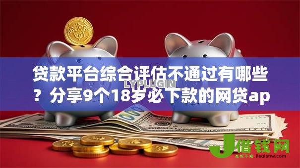 贷款平台综合评估不通过有哪些?分享9个18岁必下款的网贷app 贷款平台综合评估不通过有哪些?分享9个18岁必下款的网贷app
