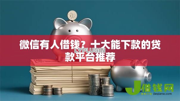 微信有人借钱?十大能下款的贷款平台推荐 微信有人借钱?十大能下款的贷款平台推荐