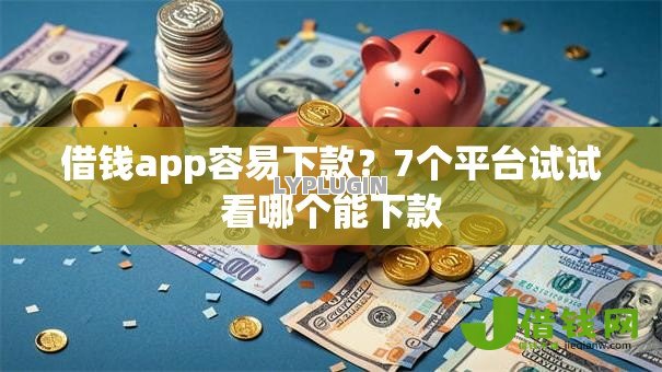 借钱app容易下款?7个平台试试看哪个能下款 借钱app容易下款?7个平台试试看哪个能下款