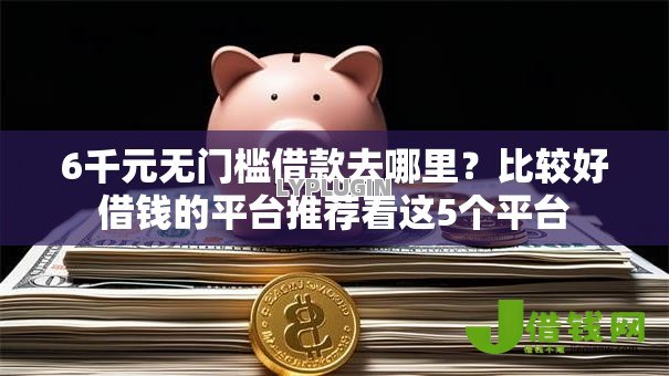 6千元无门槛借款去哪里？比较好借钱的平台推荐看这5个平台