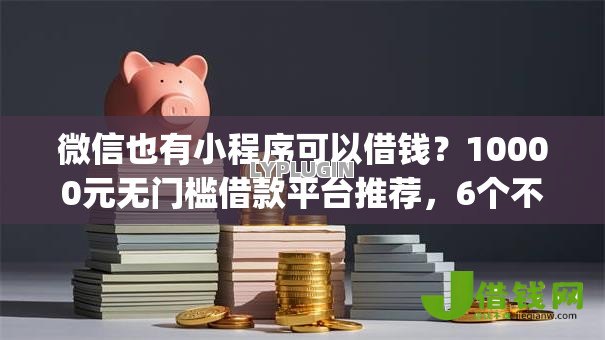 微信也有小程序可以借钱?10000元无门槛借款平台推荐,6个不看负债的网贷app盘点 微信也有小程序可以借钱?10000元无门槛借款平台推荐,6个不看负债的网贷app盘点