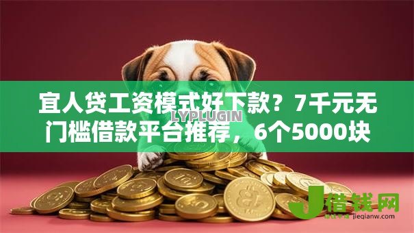 宜人贷工资模式好下款?7千元无门槛借款平台推荐,6个5000块贷款秒下平台盘点 宜人贷工资模式好下款?7千元无门槛借款平台推荐,6个5000块贷款秒下平台盘点