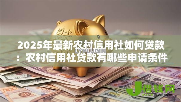 2025年最新农村信用社如何贷款：农村信用社贷款有哪些申请条件