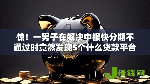 惊！一男子在解决中银快分期不通过时竟然发现5个什么贷款平台不查征信，事后分享了出来