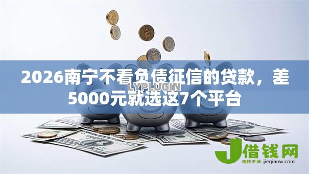 2026南宁不看负债征信的贷款，差5000元就选这7个平台