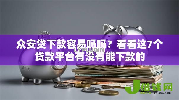 众安贷下款容易吗吗?看看这7个贷款平台有没有能下款的 众安贷下款容易吗吗?看看这7个贷款平台有没有能下款的