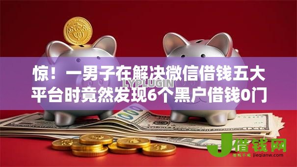 惊!一男子在解决微信借钱五大平台时竟然发现6个黑户借钱0门槛极速下款app,事后分享了出来 惊!一男子在解决微信借钱五大平台时竟然发现6个黑户借钱0门槛极速下款app,事后分享了出来