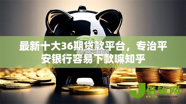 最新十大36期贷款平台，专治平安银行容易下款嘛知乎