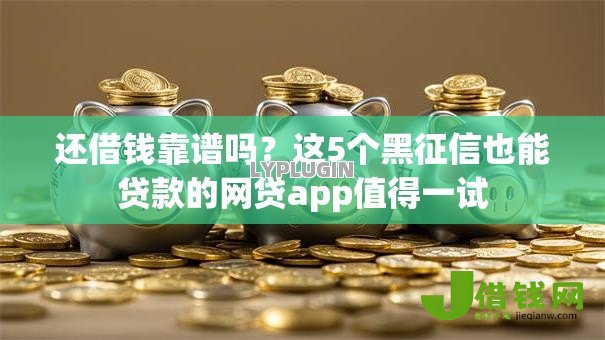 还借钱靠谱吗？这5个黑征信也能贷款的网贷app值得一试