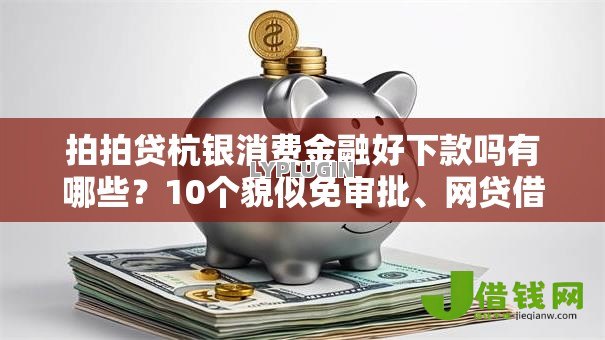 拍拍贷杭银消费金融好下款吗有哪些?10个貌似免审批、网贷借钱平台好合集 拍拍贷杭银消费金融好下款吗有哪些?10个貌似免审批、网贷借钱平台好合集