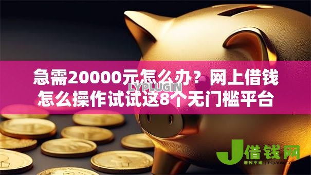 急需20000元怎么办?网上借钱怎么操作试试这8个无门槛平台 急需20000元怎么办?网上借钱怎么操作试试这8个无门槛平台